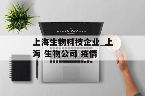 上海生物科技企业_上海 生物公司 疫情